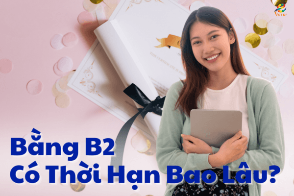 Bằng B2 Vstep Có Thời Hạn Bao Lâu? Nơi Luyện Thi Uy Tín?