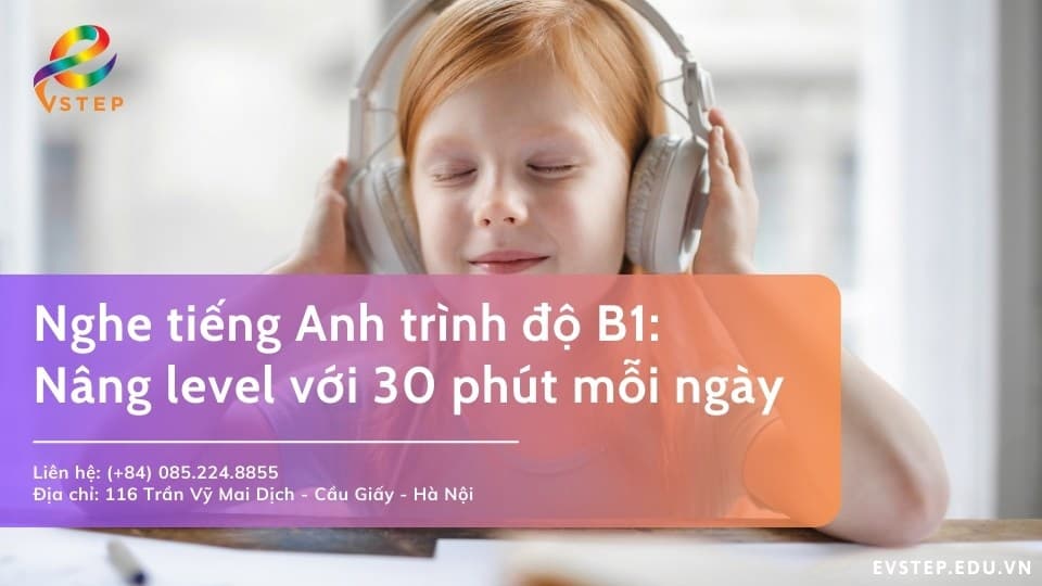Nghe tiếng Anh trình độ B1: Nâng cấp kỹ năng qua 30 phút mỗi ngày
