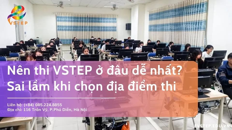 Nên thi VSTEP ở đâu dễ nhất? Sai lầm khi chọn địa điểm thi