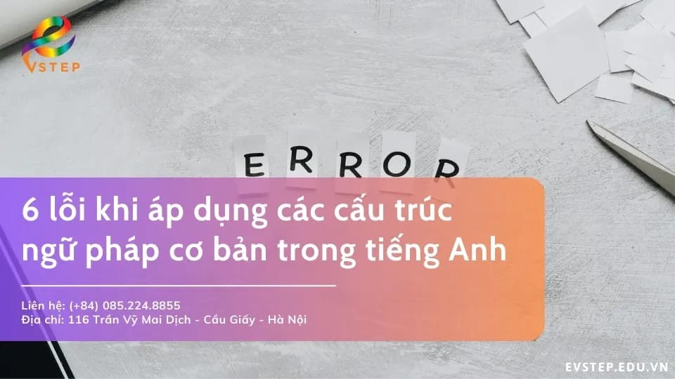 6 lỗi khi áp dụng các cấu trúc ngữ pháp cơ bản trong tiếng Anh